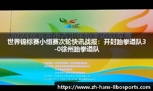 世界锦标赛小组赛次轮快讯战报：开封跆拳道队3-0徐州跆拳道队